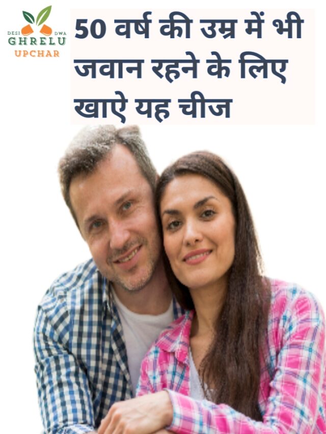 50 वर्ष की उम्र में भी जवान रहने के लिए खाये ये कुछ चीजें