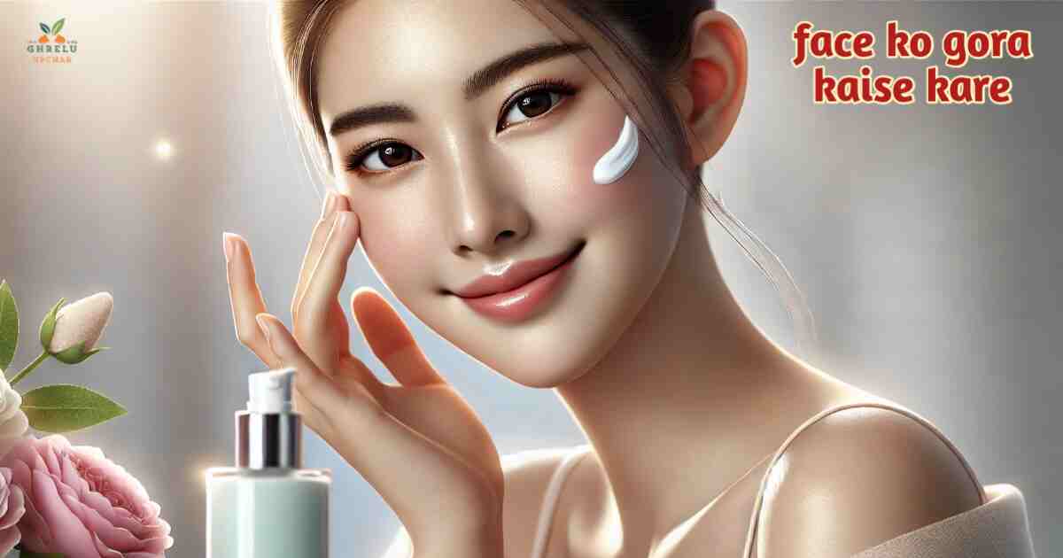 Face ko gora kaise kare चेहरे को गोरा कैसे करें जानें 5 प्राकृतिक और घरेलू उपाय